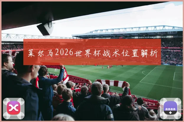 莱尔马2026世界杯战术位置解析