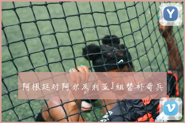 阿根廷对阿尔及利亚J组替补奇兵