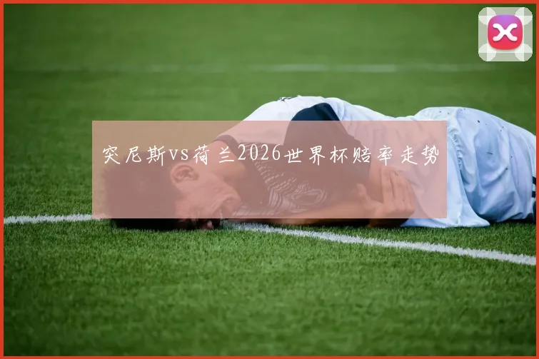 突尼斯vs荷兰2026世界杯赔率走势