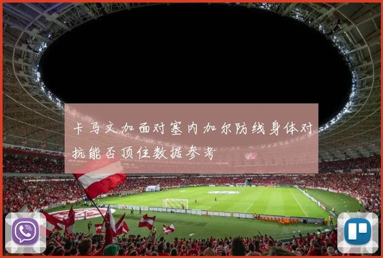 卡马文加面对塞内加尔防线身体对抗能否顶住数据参考