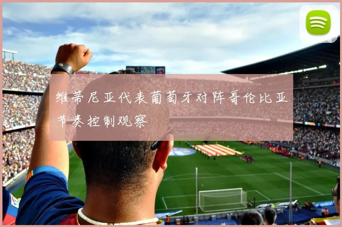维蒂尼亚代表葡萄牙对阵哥伦比亚节奏控制观察