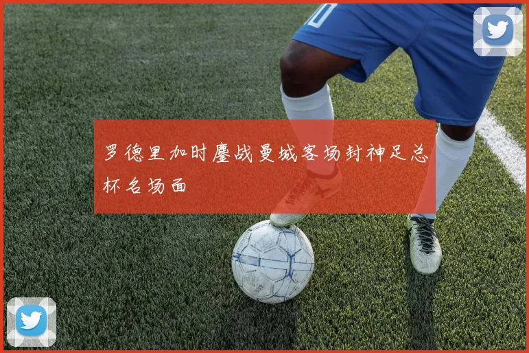 罗德里加时鏖战曼城客场封神足总杯名场面