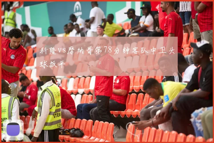 科隆vs摩纳哥第78分钟客队中卫头球扳平
