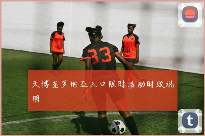 天博克罗地亚入口限时活动时效说明