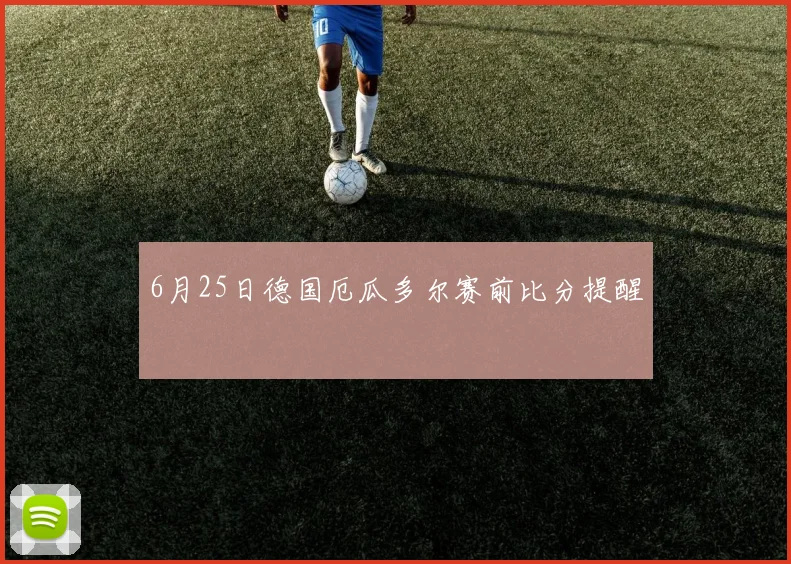 6月25日德国厄瓜多尔赛前比分提醒