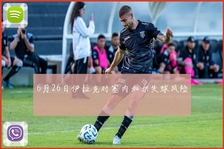 6月26日伊拉克对塞内加尔失球风险