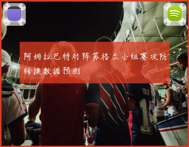 阿姆拉巴特对阵苏格兰小组赛攻防转换数据预测