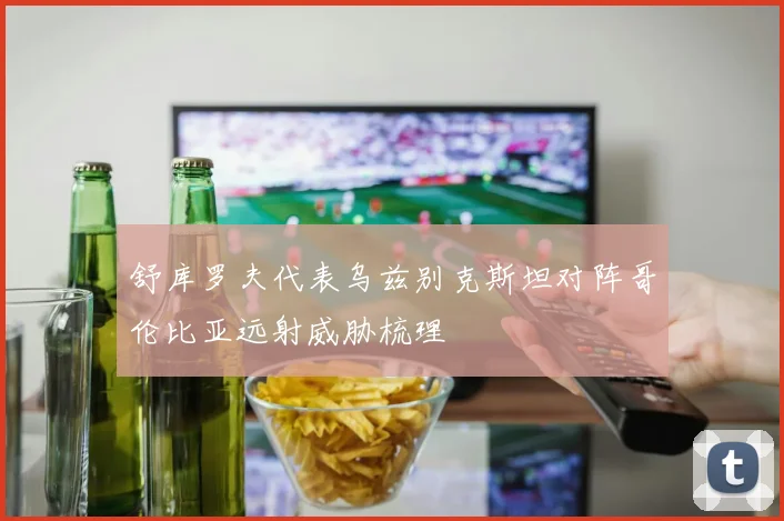 舒库罗夫代表乌兹别克斯坦对阵哥伦比亚远射威胁梳理