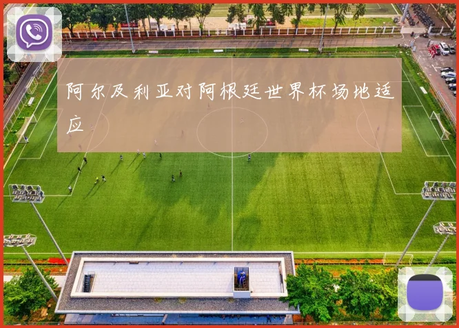阿尔及利亚对阿根廷世界杯场地适应