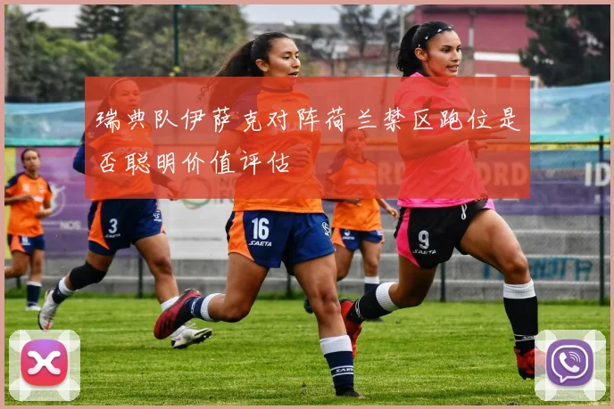 瑞典队伊萨克对阵荷兰禁区跑位是否聪明价值评估