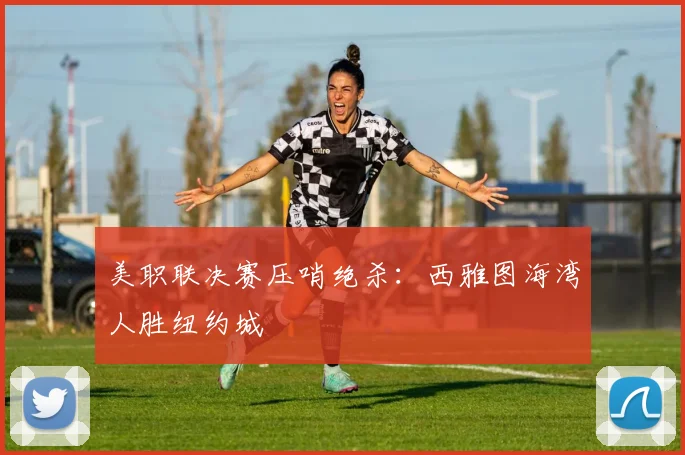 美职联决赛压哨绝杀：西雅图海湾人胜纽约城