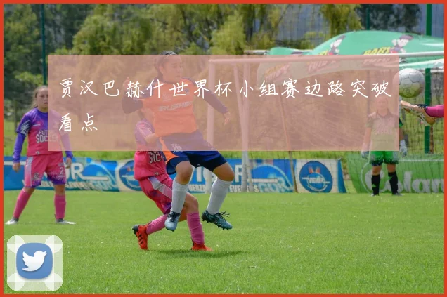贾汉巴赫什世界杯小组赛边路突破看点