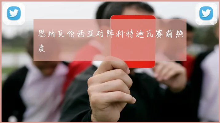 恩纳瓦伦西亚对阵科特迪瓦赛前热度