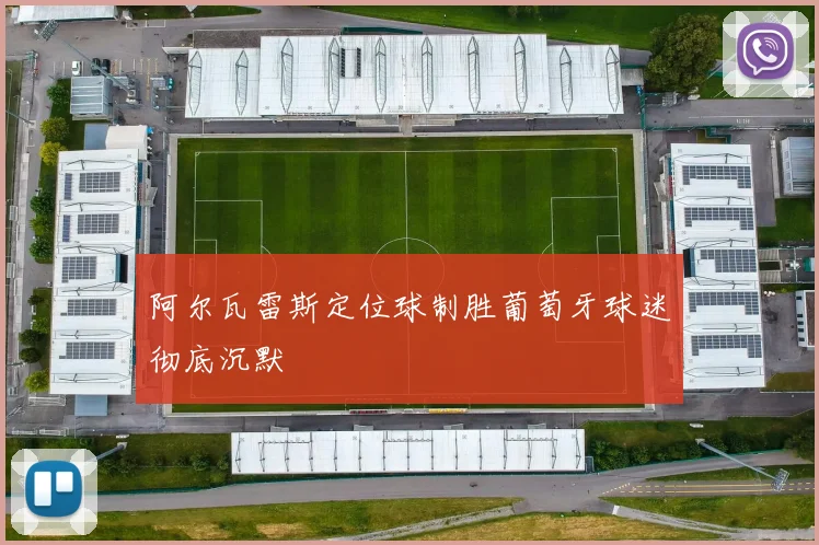 阿尔瓦雷斯定位球制胜葡萄牙球迷彻底沉默
