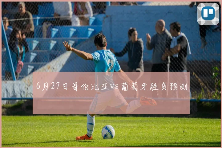 6月27日哥伦比亚vs葡萄牙胜负预测
