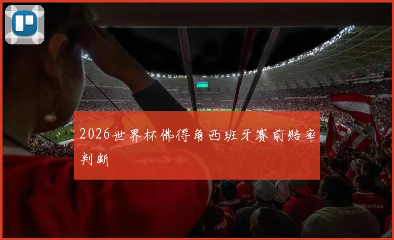 2026世界杯佛得角西班牙赛前赔率判断