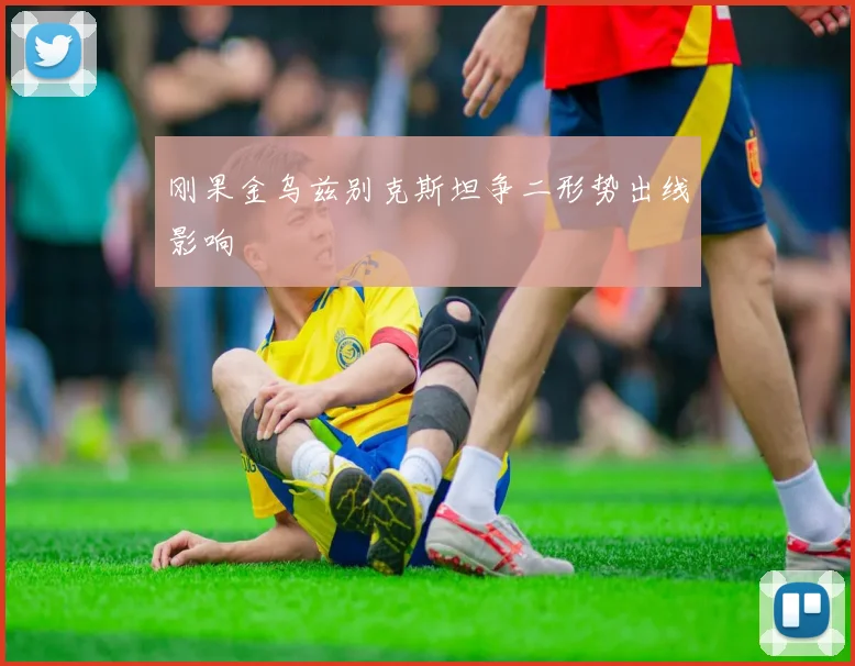刚果金乌兹别克斯坦争二形势出线影响
