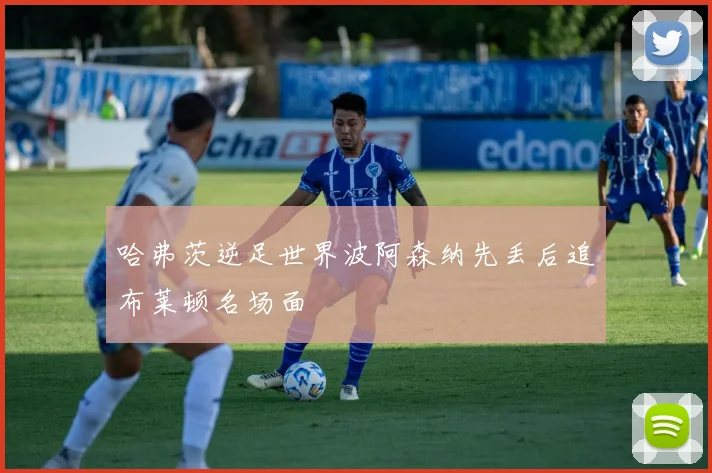 哈弗茨逆足世界波阿森纳先丢后追布莱顿名场面