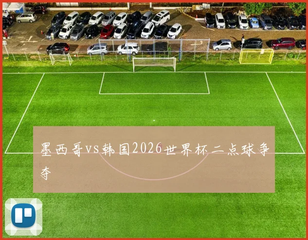墨西哥vs韩国2026世界杯二点球争夺