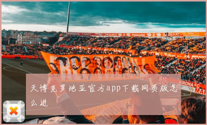 天博克罗地亚官方app下载网页版怎么进