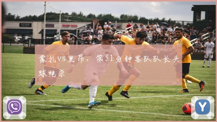 蒙扎vs里昂,第51分钟客队队长头球绝杀
