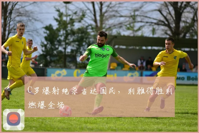 C罗爆射绝杀吉达国民，利雅得胜利燃爆全场