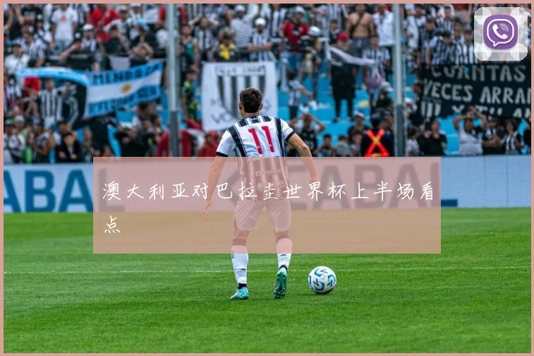 澳大利亚对巴拉圭世界杯上半场看点