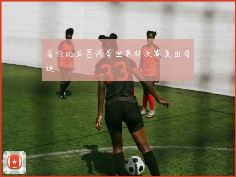 哥伦比亚墨西哥世界杯决赛复出奇迹