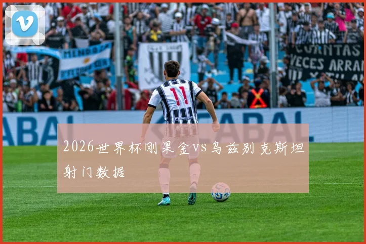 2026世界杯刚果金vs乌兹别克斯坦射门数据