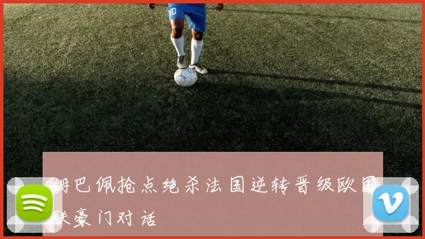 姆巴佩抢点绝杀法国逆转晋级欧国联豪门对话