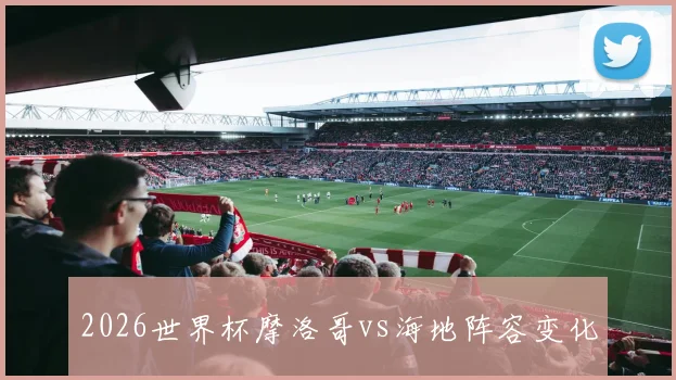2026世界杯摩洛哥vs海地阵容变化