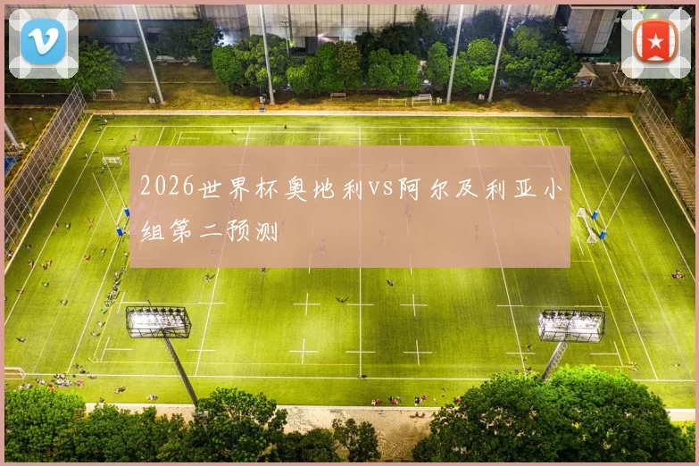 2026世界杯奥地利vs阿尔及利亚小组第二预测
