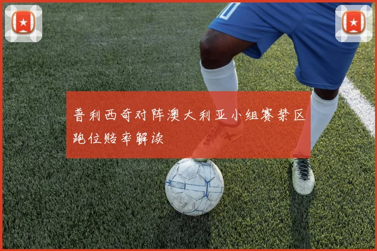 普利西奇对阵澳大利亚小组赛禁区跑位赔率解读