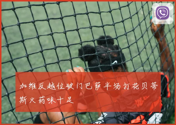 加维反越位破门巴萨半场打花贝蒂斯火药味十足